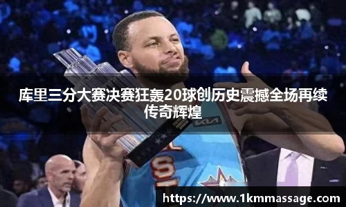 库里三分大赛决赛狂轰20球创历史震撼全场再续传奇辉煌