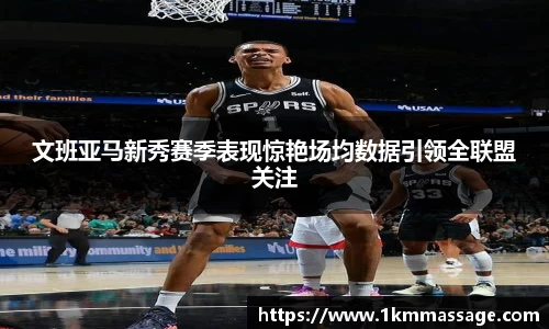 文班亚马新秀赛季表现惊艳场均数据引领全联盟关注
