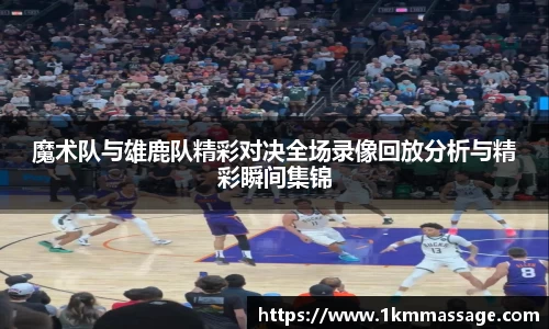 魔术队与雄鹿队精彩对决全场录像回放分析与精彩瞬间集锦